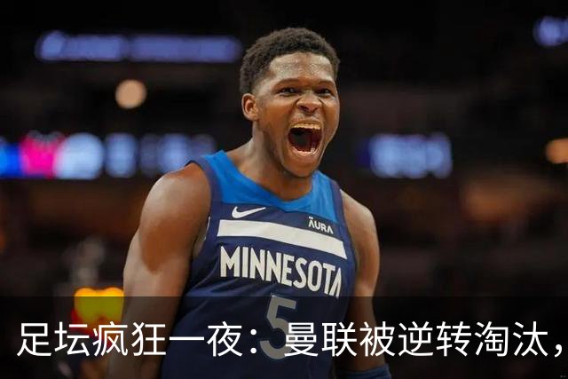 足坛疯狂一夜：曼联被逆转淘汰，米兰爆冷落败，巴萨制造惨案，塞尔塔爆大冷